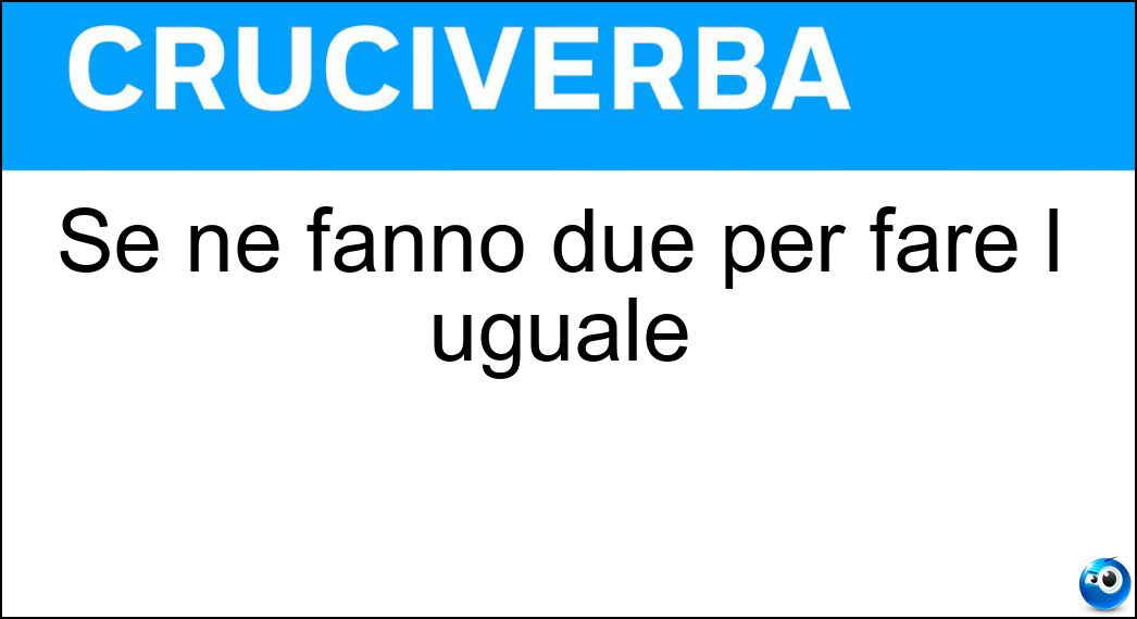 Se ne fanno due per fare l uguale Soluzione Cruciverba: Se ne fanno due per fare l uguale - Risposta Lineette