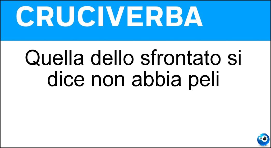 Quella dello sfrontato si dice non abbia peli Soluzione Cruciverba: Quella dello sfrontato si dice non abbia peli - Risposta Lingua