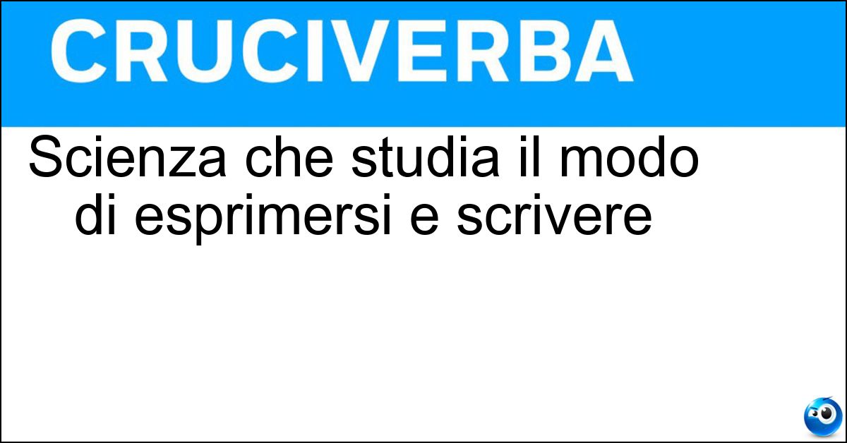 Scienza che studia il modo di esprimersi e scrivere Soluzione Scienza che studia il modo di esprimersi e scrivere - Linguistica