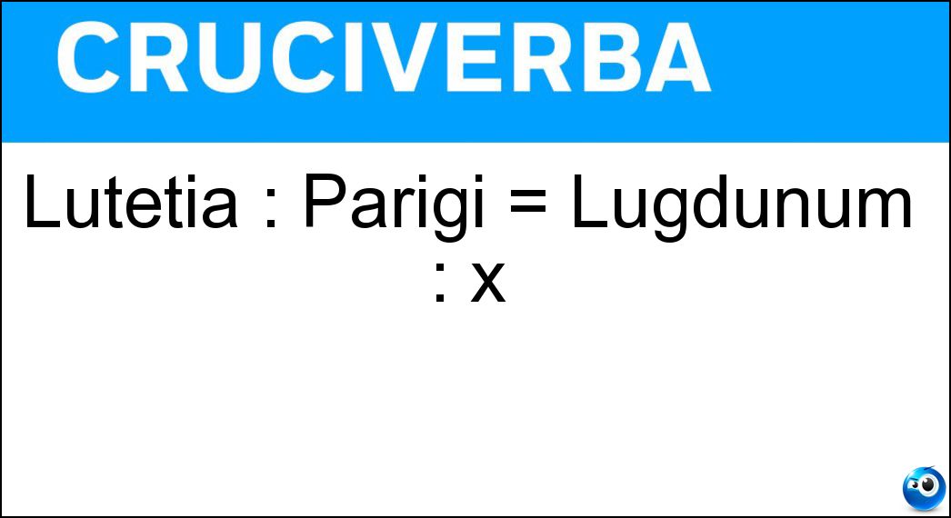 Lutetia : Parigi = Lugdunum : x