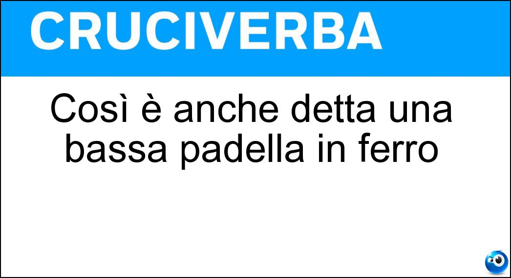 Soluzione Così è anche detta una bassa padella in ferro - Lionese
