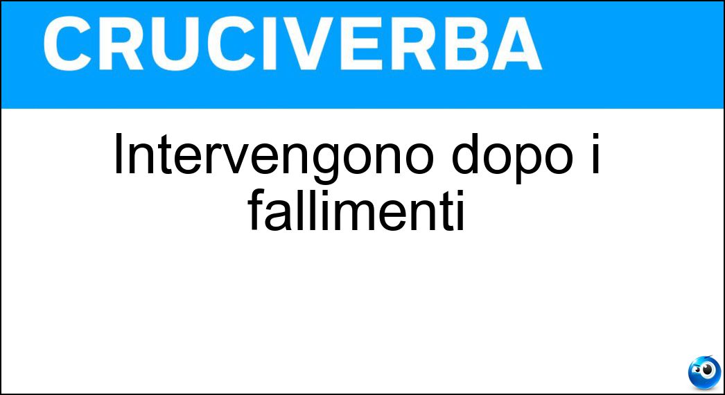 Intervengono dopo i fallimenti