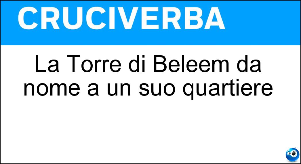 La Torre di Beleém dà nome a un suo quartiere Soluzione Cruciverba: La Torre di Beleém dà nome a un suo quartiere - Risposta Lisbona