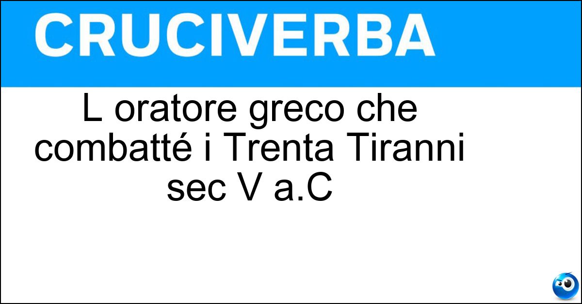 L oratore greco che combatté i Trenta Tiranni sec V a.C Soluzione L oratore greco che combatté i Trenta Tiranni sec V a.C - Lisia