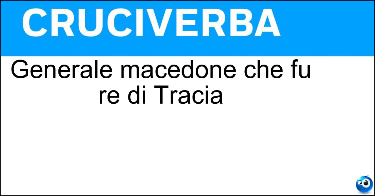 Generale macedone che fu re di Tracia Soluzione Generale macedone che fu re di Tracia - Lisimaco