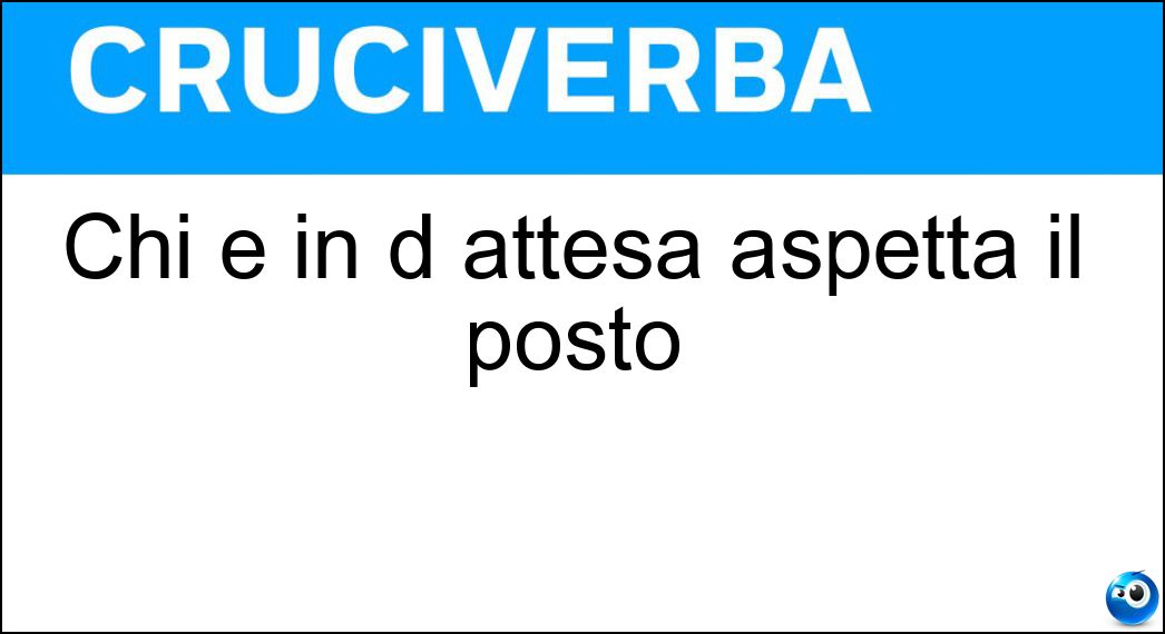 Chi è in d attesa aspetta il posto Soluzione Chi è in d attesa aspetta il posto - Lista