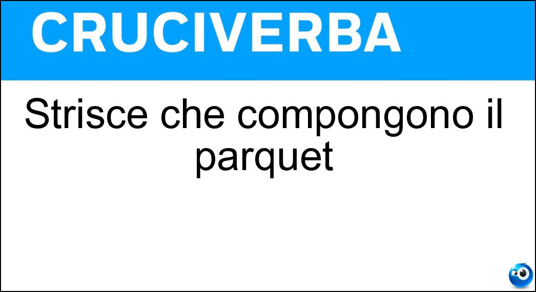 Strisce che compongono il parquet Soluzione Cruciverba: Strisce che compongono il parquet - Risposta Listelli