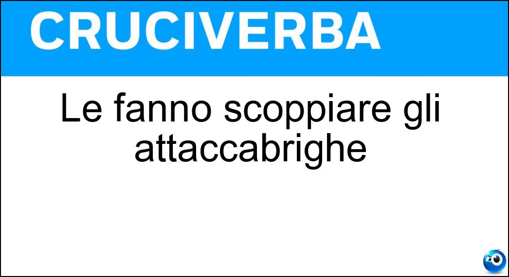 Le fanno scoppiare gli attaccabrighe Soluzione Le fanno scoppiare gli attaccabrighe - Liti