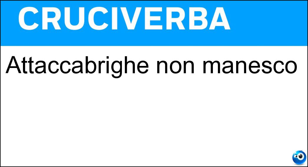 Attaccabrighe non manesco Soluzione Attaccabrighe non manesco - Litigioso