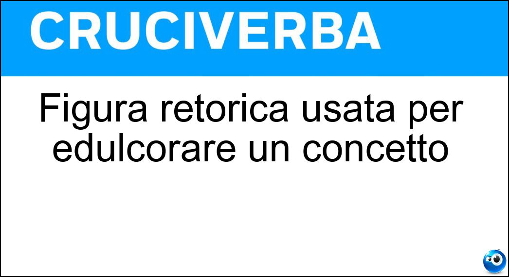 Figura retorica usata per edulcorare un concetto Soluzione Cruciverba: Figura retorica usata per edulcorare un concetto - Risposta Litote