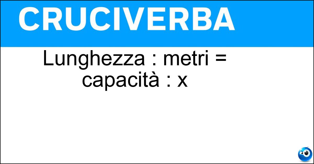 Lunghezza : metri = capacità : x Soluzione Lunghezza : metri = capacità : x - Litri