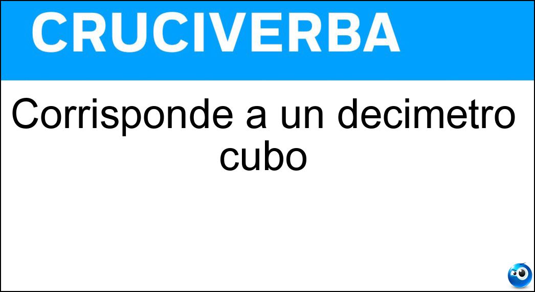 Corrisponde a un decimetro cubo Soluzione Corrisponde a un decimetro cubo - Litro