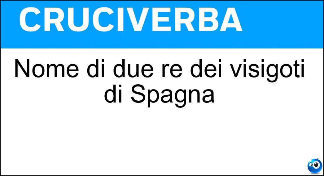 Nome di due re dei visigoti di Spagna Soluzione Cruciverba: Nome di due re dei visigoti di Spagna - Risposta Liuva
