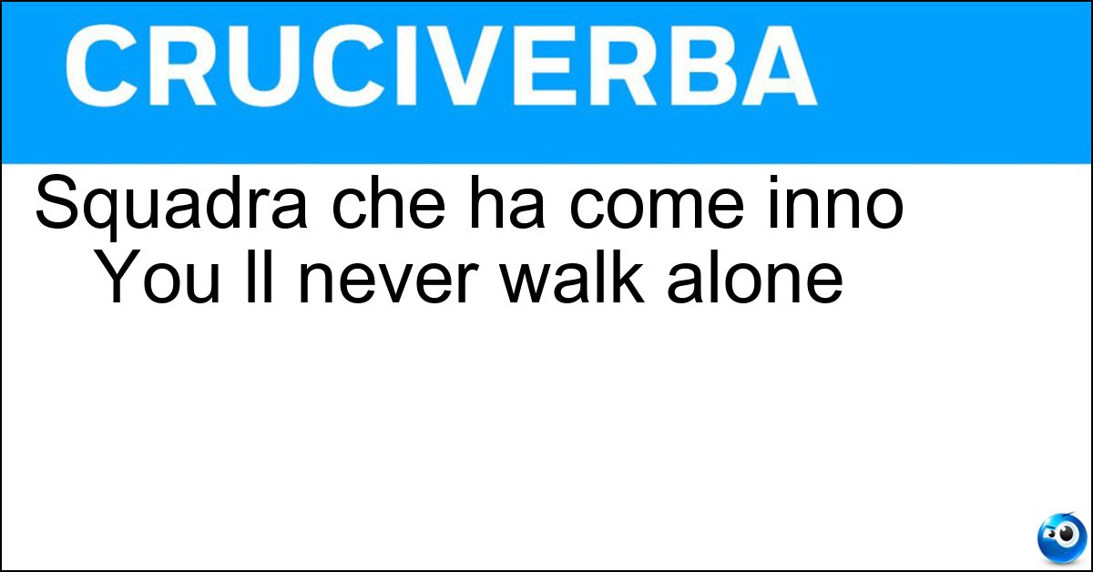 Soluzione Squadra che ha come inno You ll never walk alone - Liverpool