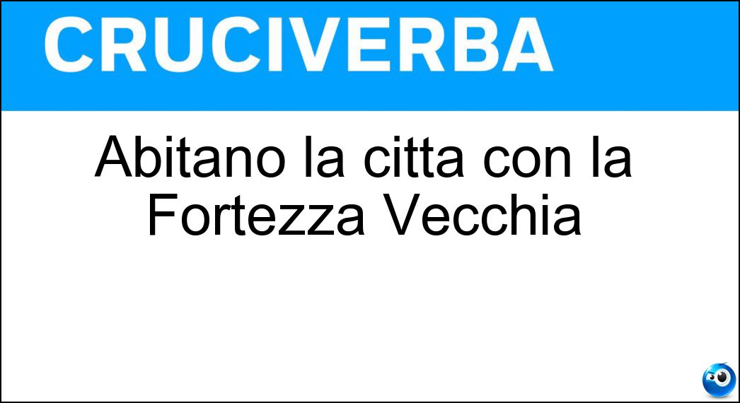 Abitano la città con la Fortezza Vecchia Soluzione Cruciverba: Abitano la città con la Fortezza Vecchia - Risposta Livornesi