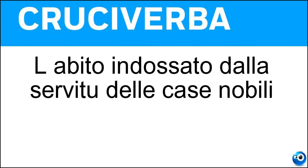 L abito indossato dalla servitù delle case nobili Soluzione L abito indossato dalla servitù delle case nobili - Livrea
