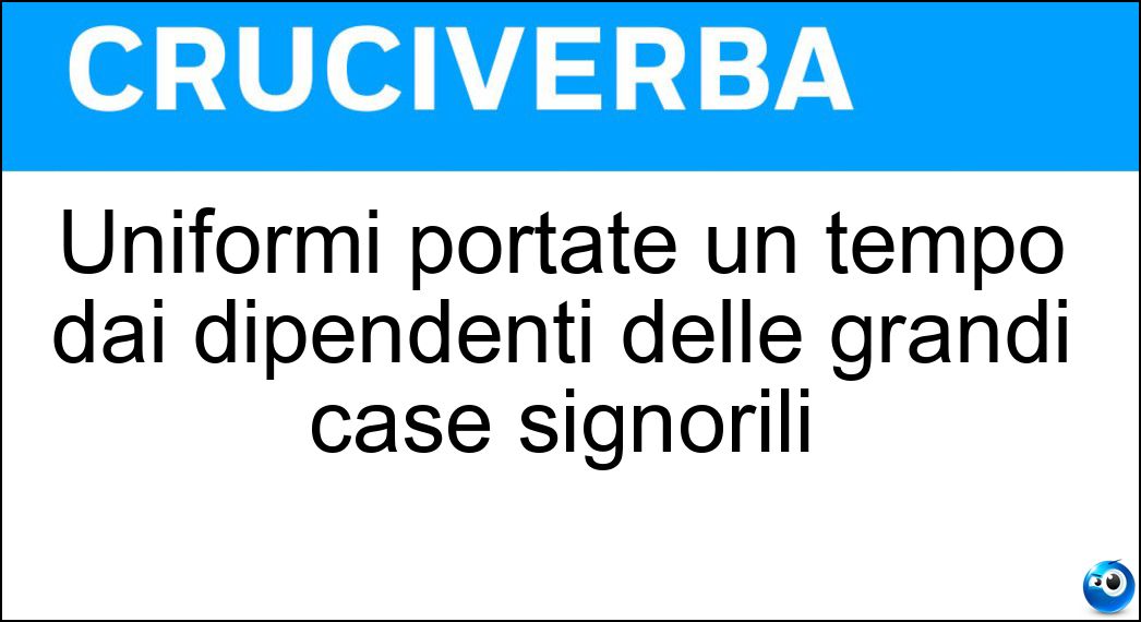 Uniformi portate un tempo dai dipendenti delle grandi case signorili Soluzione Uniformi portate un tempo dai dipendenti delle grandi case signorili - Livree