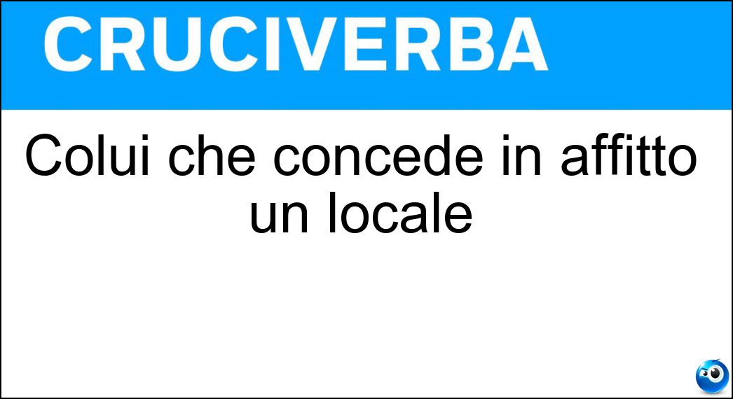 Colui che concede in affitto un locale Soluzione Cruciverba: Colui che concede in affitto un locale - Risposta Locatore