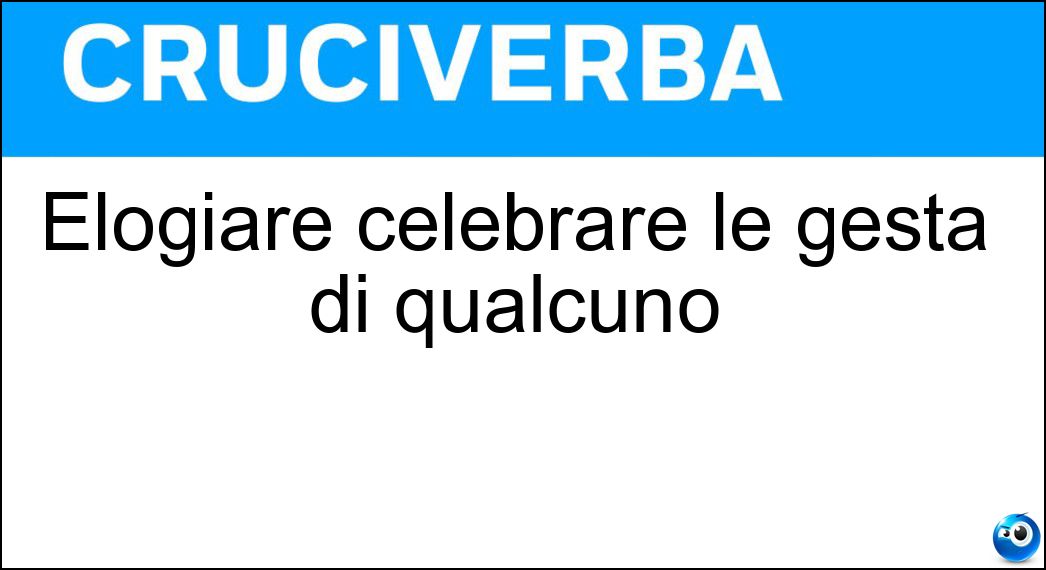 Elogiare celebrare le gesta di qualcuno Soluzione Cruciverba: Elogiare celebrare le gesta di qualcuno - Risposta Lodare