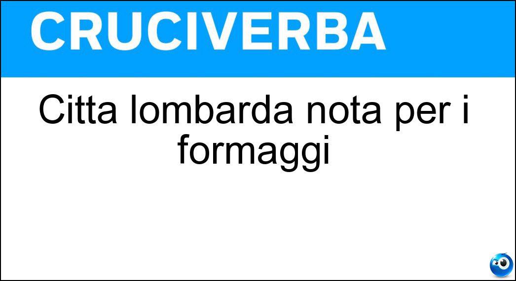 Città lombarda nota per i formaggi Soluzione Città lombarda nota per i formaggi - Lodi