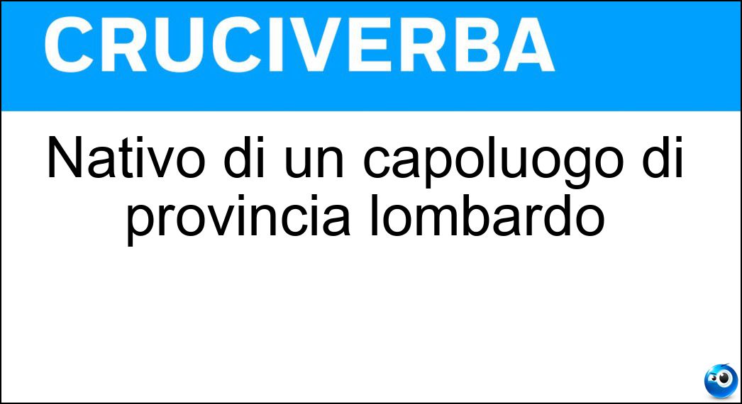 Nativo di un capoluogo di provincia lombardo Soluzione Nativo di un capoluogo di provincia lombardo - Lodigiano
