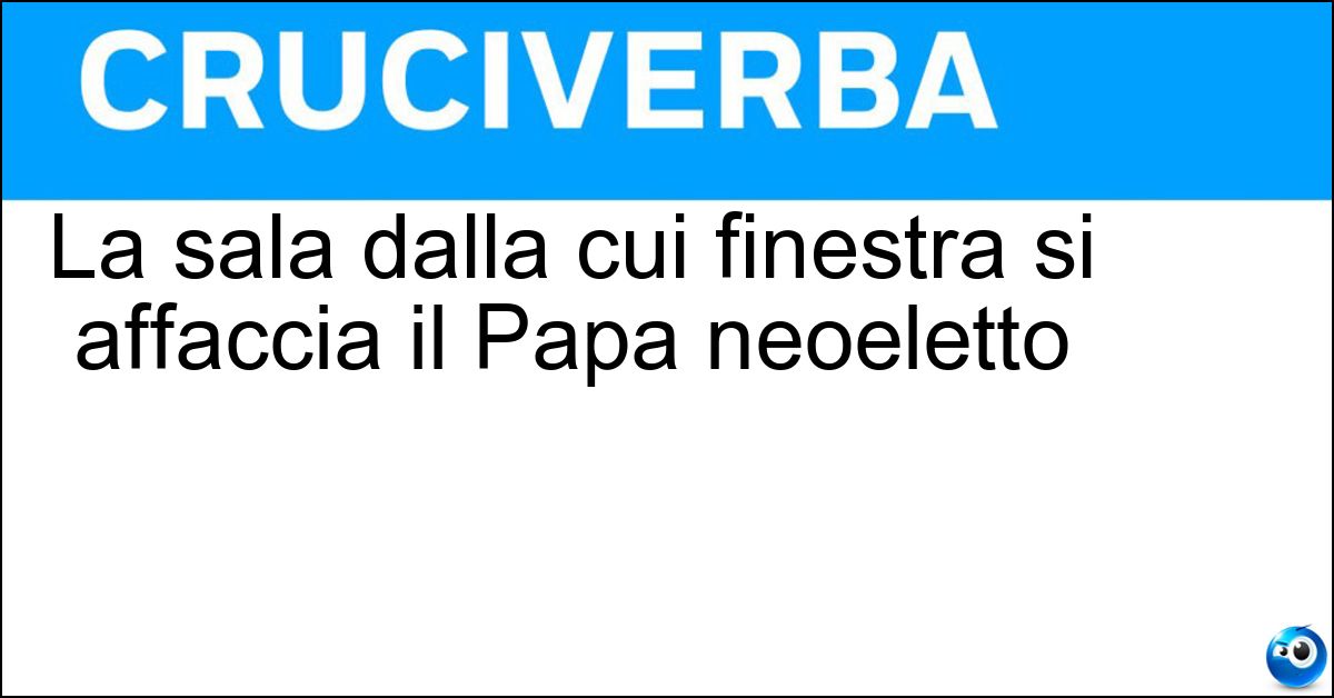 Soluzione La sala dalla cui finestra si affaccia il Papa neoeletto - Loggia Delle Benedizioni