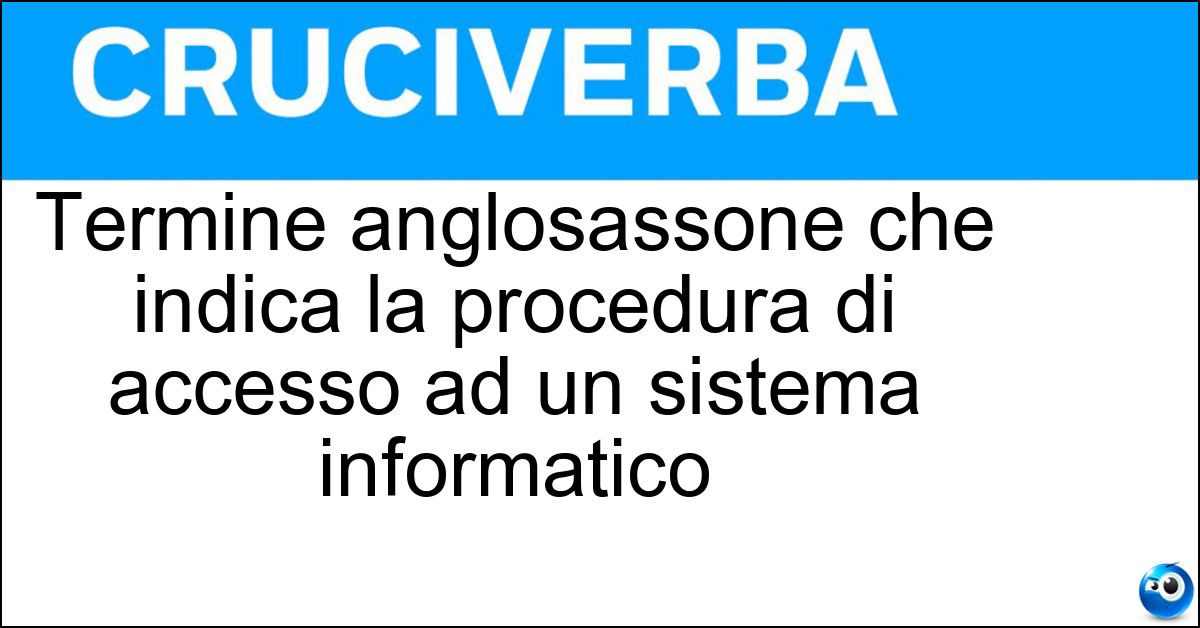 Soluzione Termine anglosassone che indica la procedura di accesso ad un sistema informatico - Login