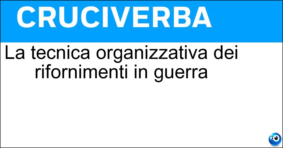 La tecnica organizzativa dei rifornimenti in guerra Soluzione La tecnica organizzativa dei rifornimenti in guerra - Logistica
