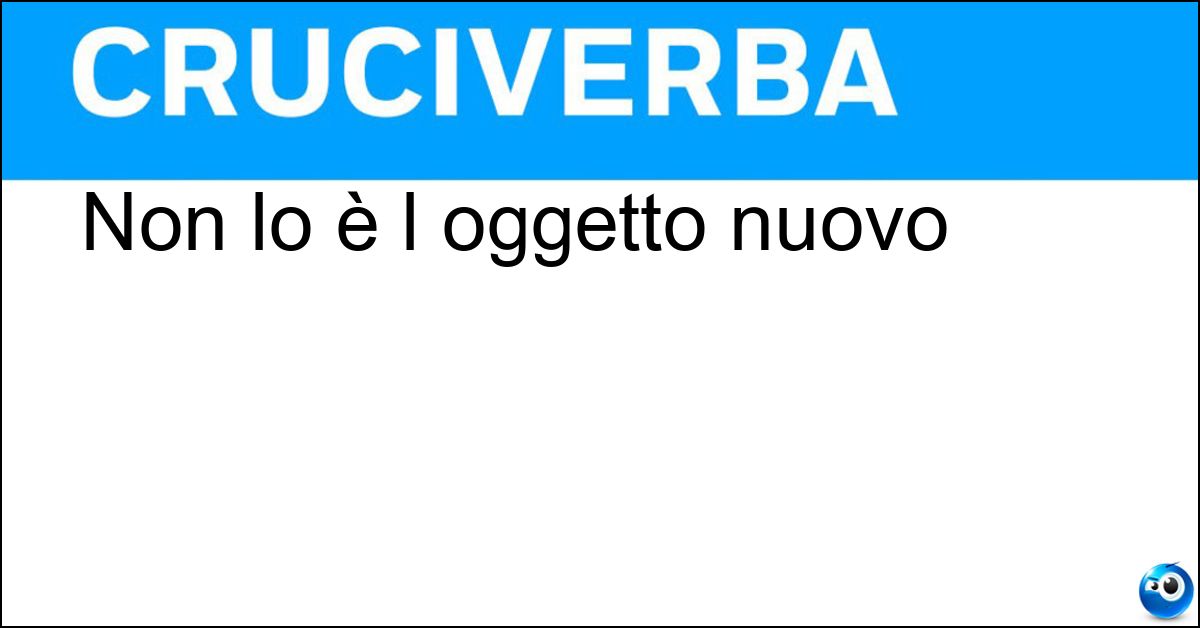 Non lo è l oggetto nuovo Soluzione Non lo è l oggetto nuovo - Logoro