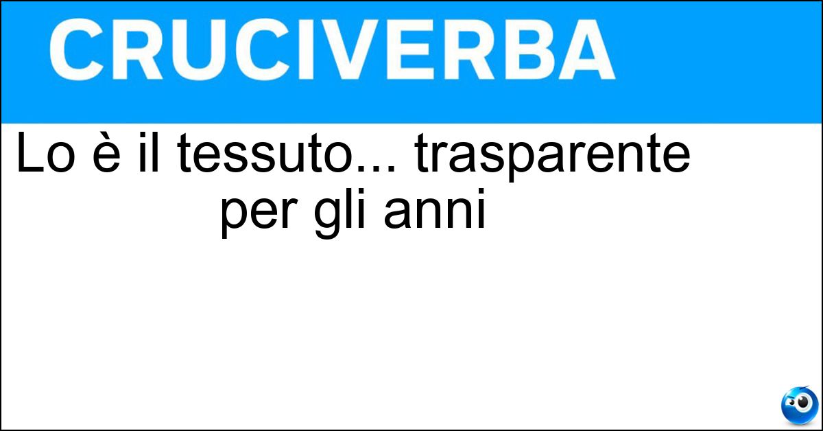 Lo è il tessuto... trasparente per gli anni Soluzione Lo è il tessuto... trasparente per gli anni - Logoro