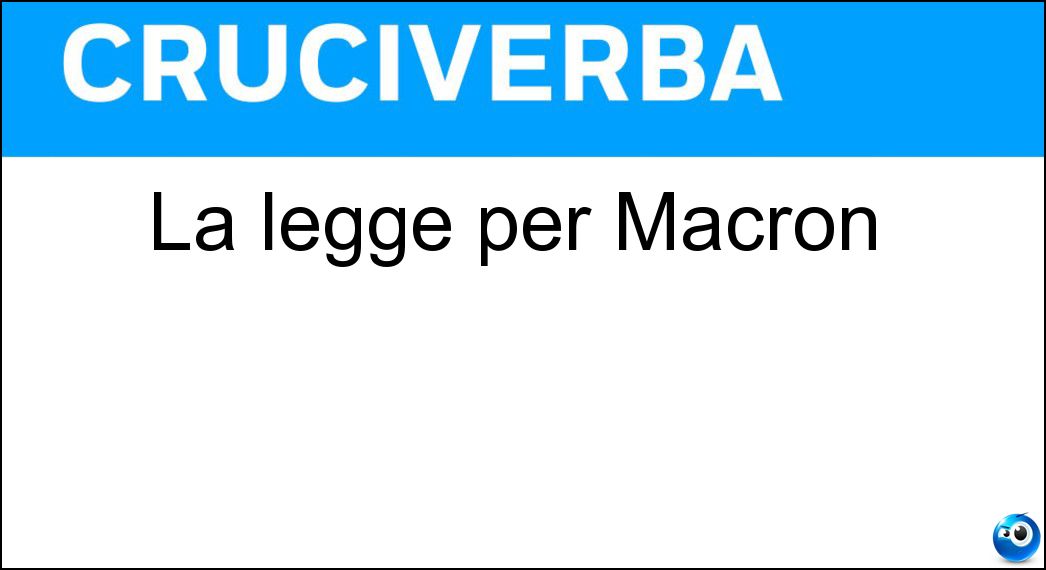 La legge per Macron Soluzione Cruciverba: La legge per Macron - Risposta Loi