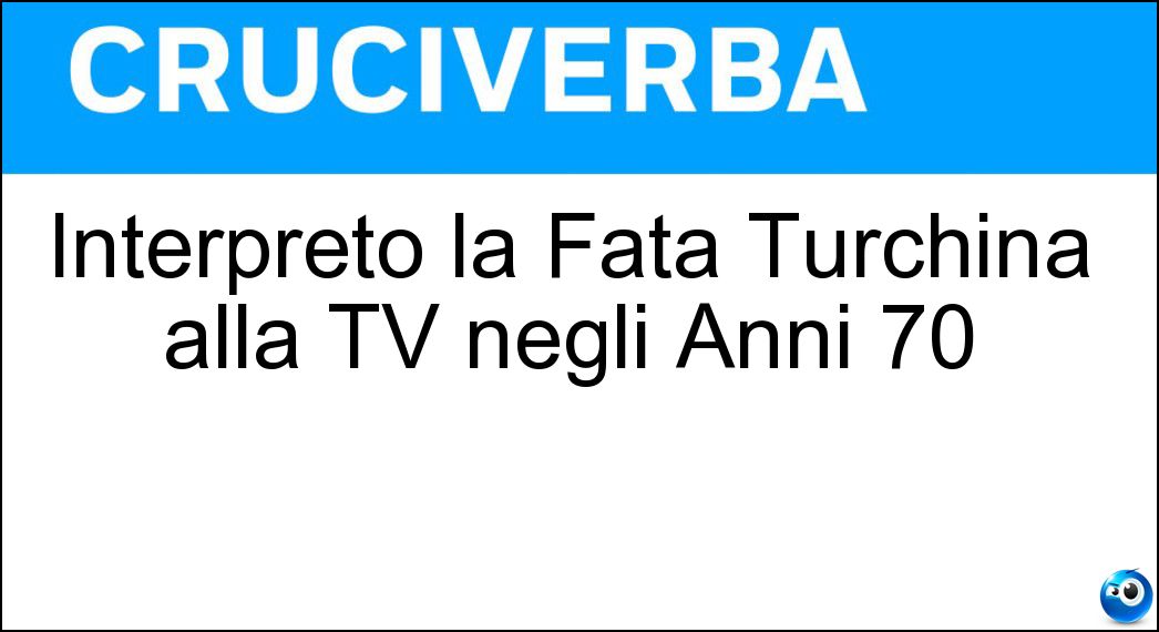 Interpretò la Fata Turchina alla TV negli Anni 70 Soluzione Cruciverba: Interpretò la Fata Turchina alla TV negli Anni 70 - Risposta Lollobrigida