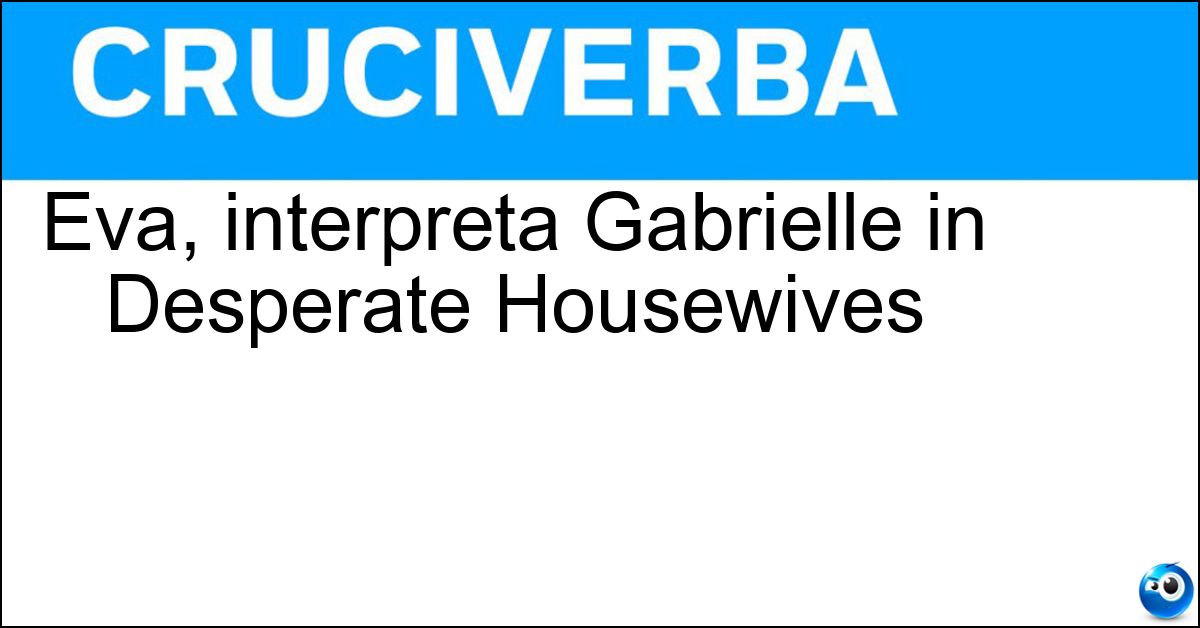 Soluzione Eva, interpreta Gabrielle in Desperate Housewives - Longoria
