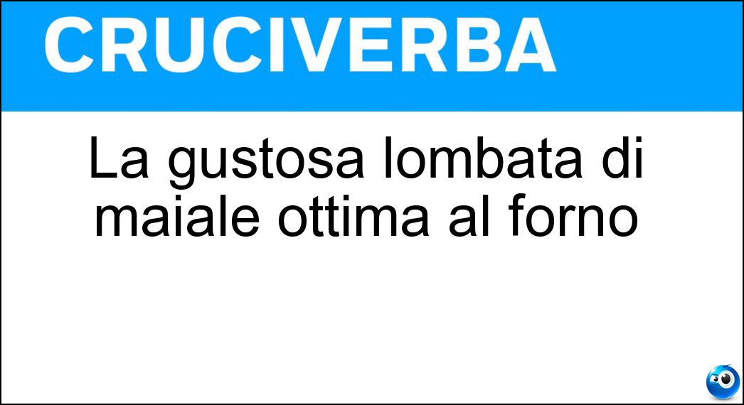 La gustosa lombata di maiale ottima al forno Soluzione Cruciverba: La gustosa lombata di maiale ottima al forno - Risposta Lonza