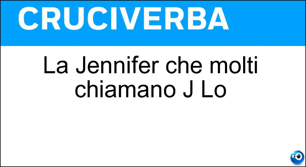 La Jennifer che molti chiamano J Lo Soluzione Cruciverba: La Jennifer che molti chiamano J Lo - Risposta Lopez