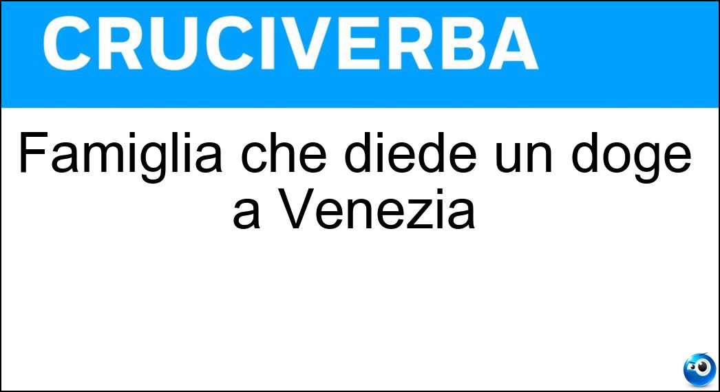 Famiglia che diede un doge a Venezia Soluzione Cruciverba: Famiglia che diede un doge a Venezia - Risposta Loredan
