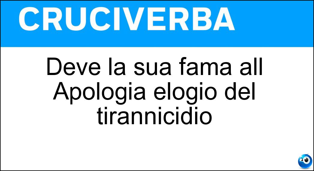 Deve la sua fama all Apologia elogio del tirannicidio