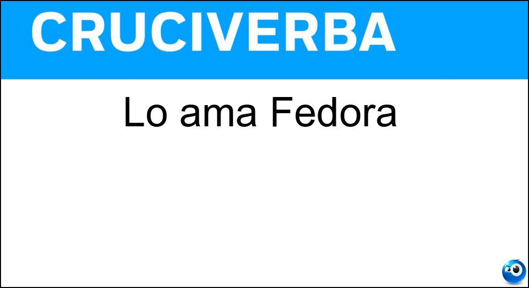 Lo ama Fedora Soluzione Cruciverba: Lo ama Fedora - Risposta Loris