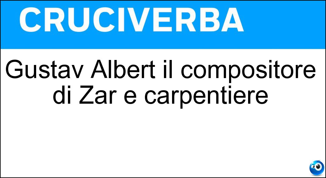 Gustav Albert il compositore di Zar e carpentiere Soluzione Gustav Albert il compositore di Zar e carpentiere - Lortzing