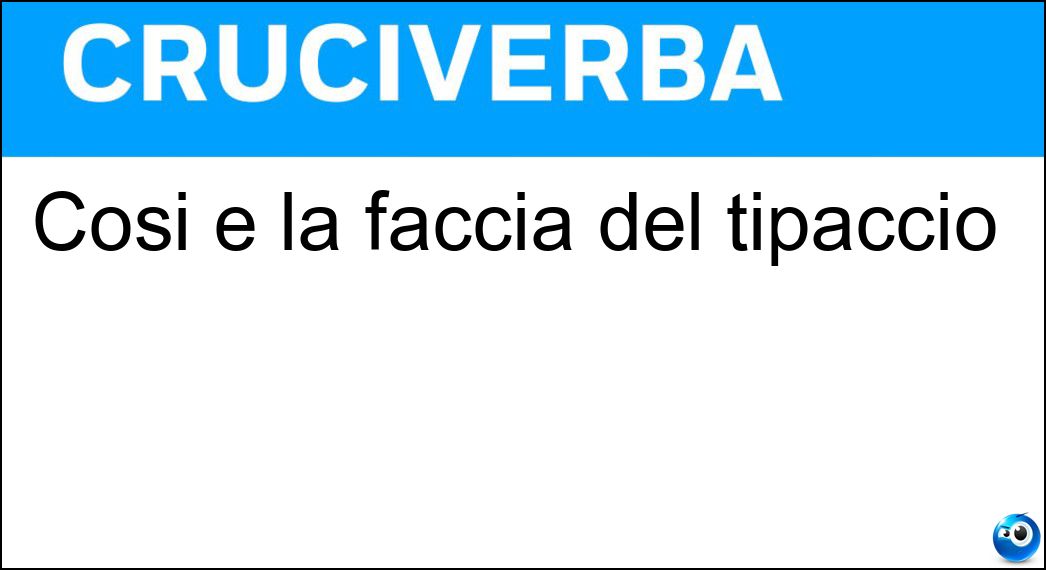 Cosi è la faccia del tipaccio Soluzione Cruciverba: Cosi è la faccia del tipaccio - Risposta Losca