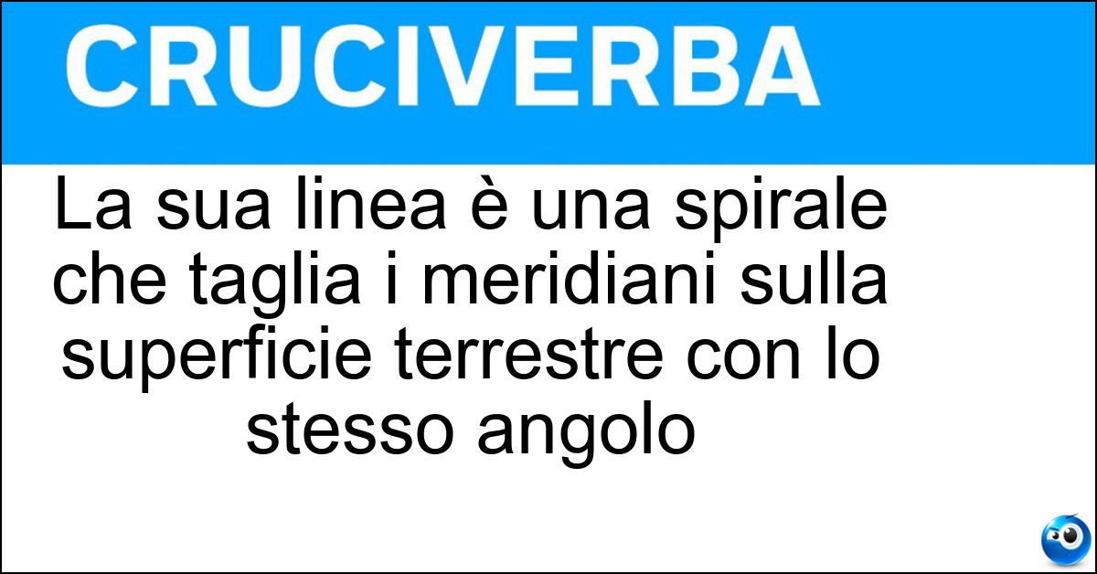 Soluzione La sua linea è una spirale che taglia i meridiani sulla superficie terrestre con lo stesso angolo - Lossodromia