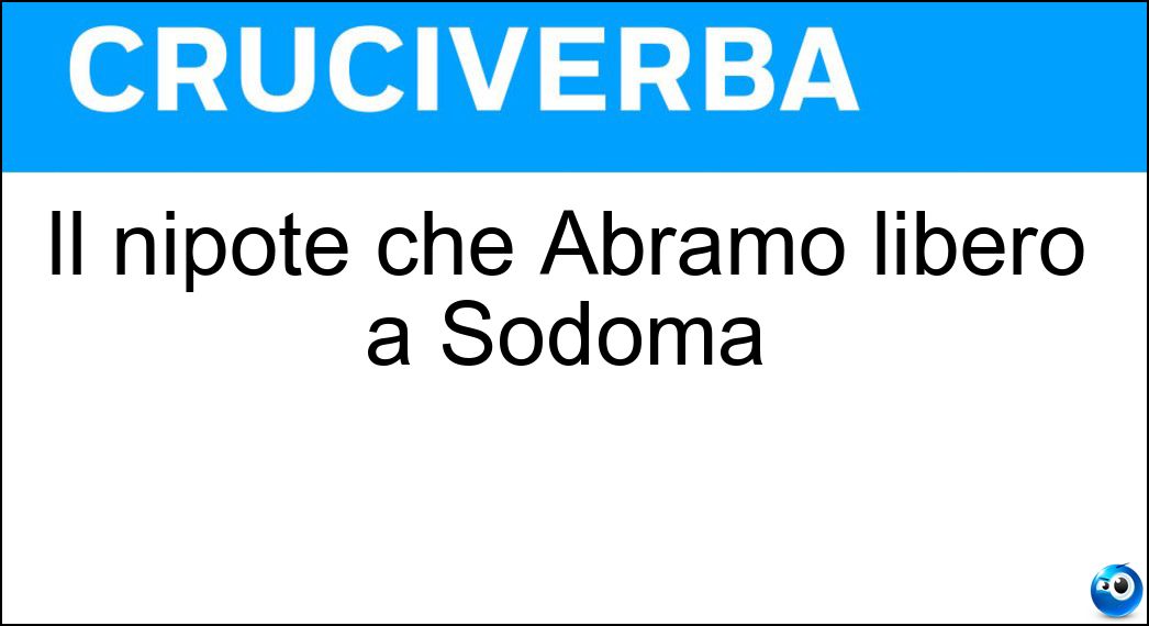 Il nipote che Abramo liberò a Sodoma Soluzione Il nipote che Abramo liberò a Sodoma - Lot