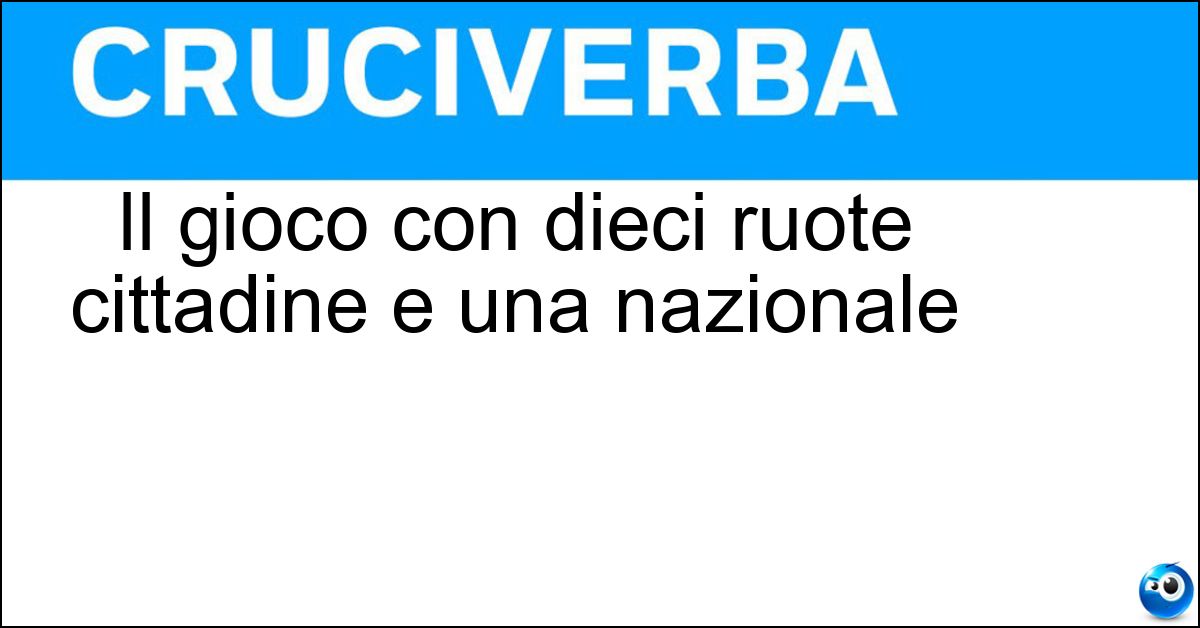 Il gioco con dieci ruote cittadine e una nazionale Soluzione Il gioco con dieci ruote cittadine e una nazionale - Lotto