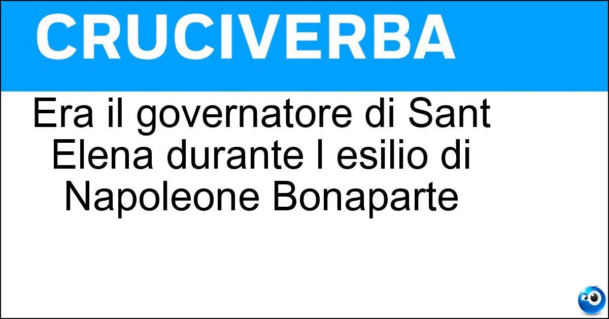 Era il governatore di Sant Elena durante l esilio di Napoleone Bonaparte Soluzione Era il governatore di Sant Elena durante l esilio di Napoleone Bonaparte - Lowe