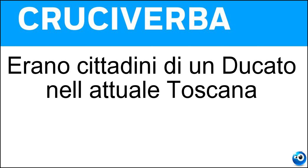 Erano cittadini di un Ducato nell attuale Toscana