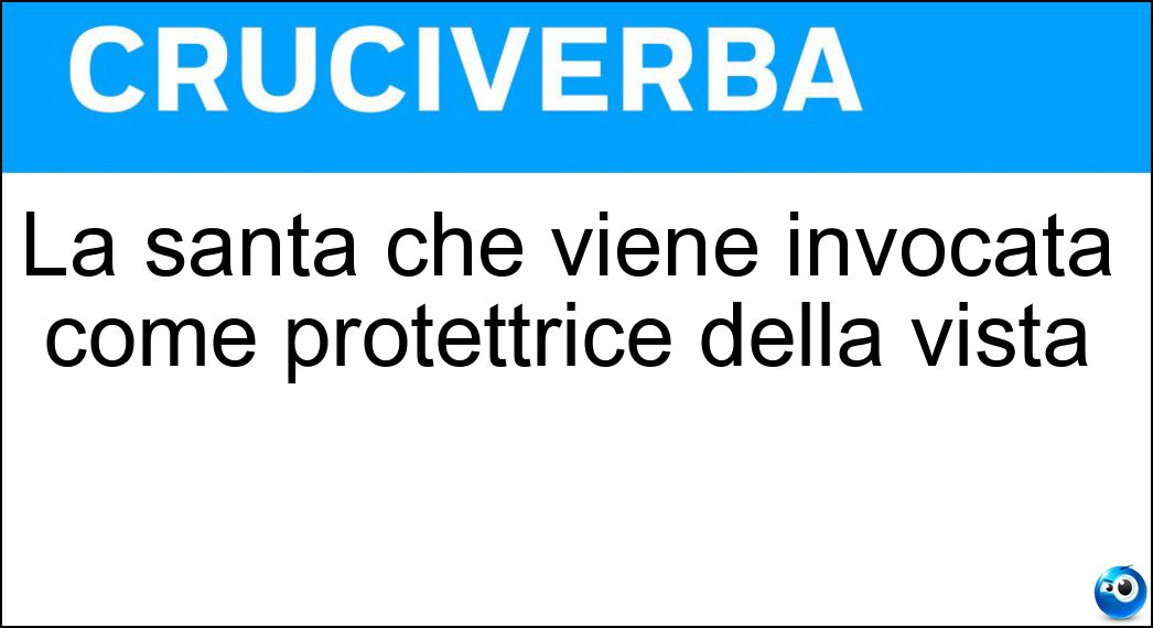 La santa che viene invocata come protettrice della vista Soluzione Cruciverba: La santa che viene invocata come protettrice della vista - Risposta Lucia