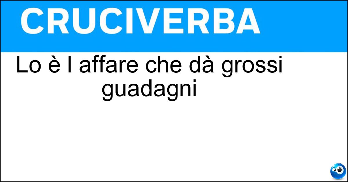 Lo è l affare che dà grossi guadagni Soluzione Lo è l affare che dà grossi guadagni - Lucroso