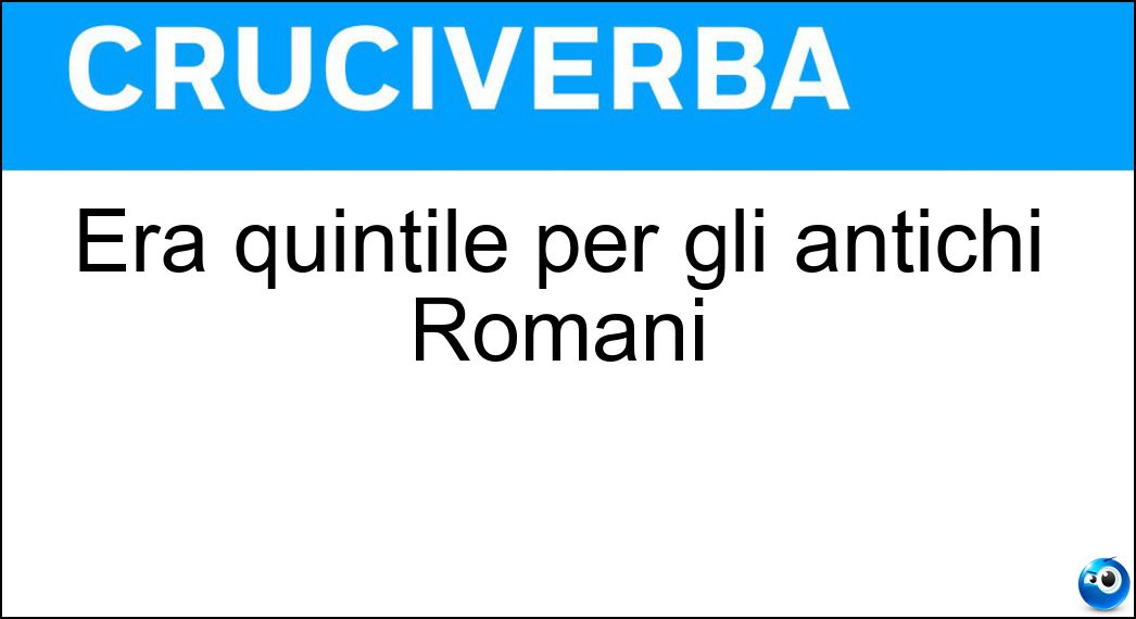 Era quintile per gli antichi Romani Soluzione Era quintile per gli antichi Romani - Luglio