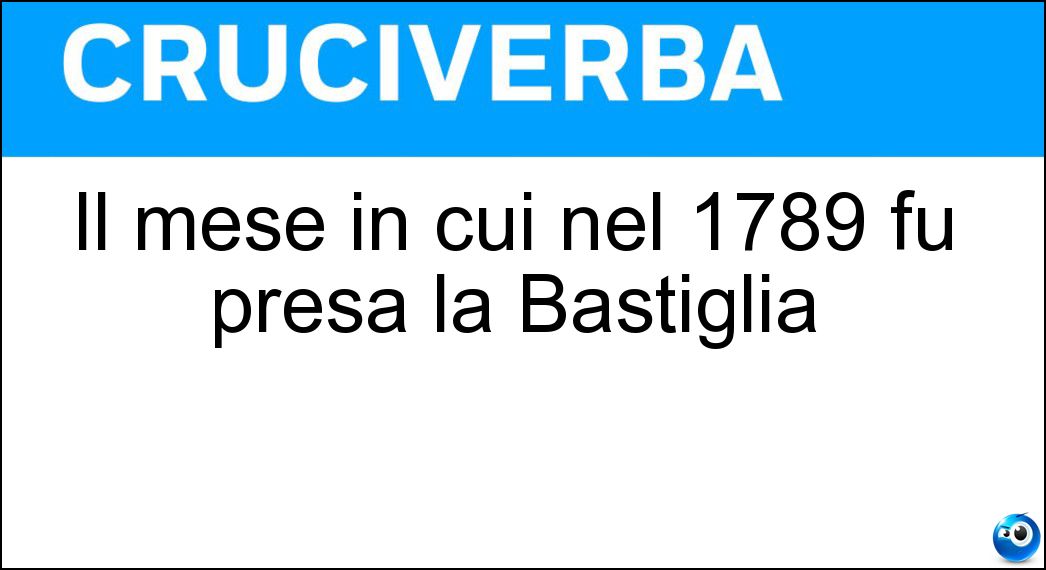 Il mese in cui nel 1789 fu presa la Bastiglia Soluzione Il mese in cui nel 1789 fu presa la Bastiglia - Luglio