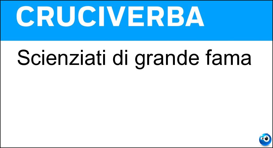 Scienziati di grande fama Soluzione Cruciverba: Scienziati di grande fama - Risposta Luminari